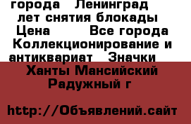 1.1) города : Ленинград - 40 лет снятия блокады › Цена ­ 49 - Все города Коллекционирование и антиквариат » Значки   . Ханты-Мансийский,Радужный г.